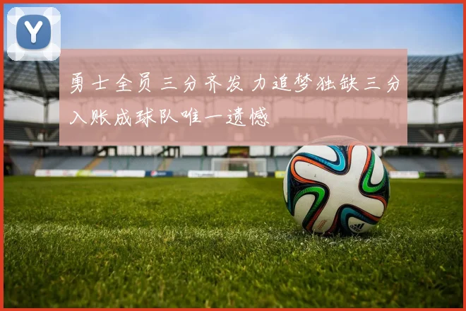 勇士全员三分齐发力追梦独缺三分入账成球队唯一遗憾