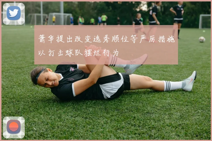 萧华提出改变选秀顺位等严厉措施以打击球队摆烂行为