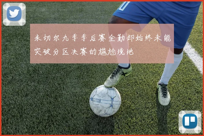 米切尔九季季后赛全勤却始终未能突破分区决赛的尴尬境地