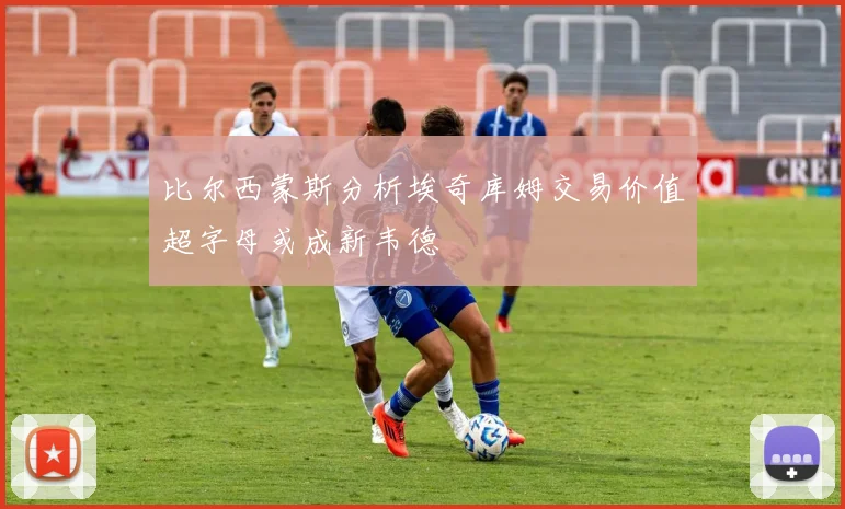 比尔西蒙斯分析埃奇库姆交易价值超字母或成新韦德