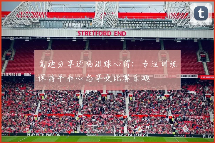 高迪分享连场进球心得：专注训练保持平和心态享受比赛乐趣